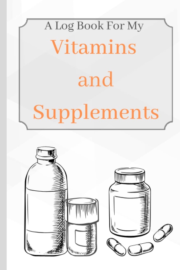Vitamine e integratori: un libro di log per le mie vitamine e integratori per mantenere la traccia di età, sintomi, dosaggio e uso