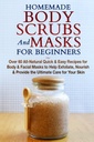 Brosses et masques pour le corps faits maison pour les débutants : Recettes rapides et faciles pour le corps et les masques du visage pour aider à exfolier, Nourrir et fournir le soin ultime pour votre peau