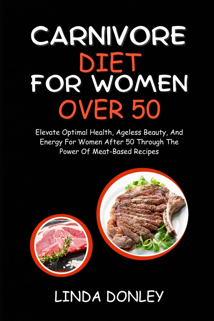 CARNIVORE DIET FÜR FRAUEN OVER 50: Optimale Gesundheit, alterlose Schönheit, und Energie für Frauen nach 50 durch die Kraft der Fleisch-basierten Rezepte
