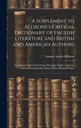 Un supplemento al dizionario critico della letteratura inglese di Allibone e agli autori britannici e americani: contenenti oltre trentasettemila articoli ... Enumerando oltre novantatremila titoli