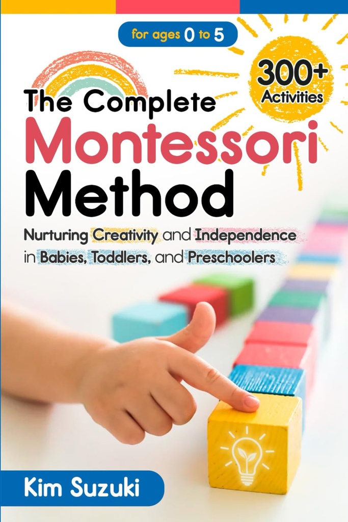 Il metodo Montessori completo: Nurturing Creatività e Indipendenza in Bambini, Bambini e Prescolari (0-5)