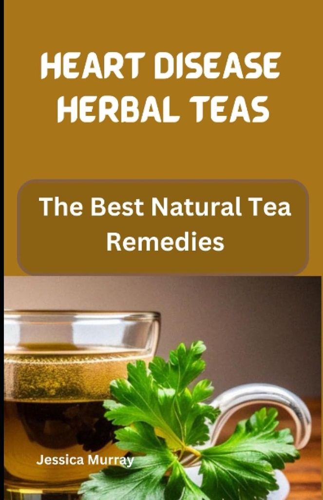 HEART DISEASE HERBAL TEAS: Die besten natürlichen Tee Heilmittel (Best Of Heart Disease Rezepte Kochbuch)