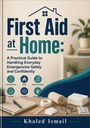 First Aid at Home: A Practical Guide to Handling Everyday Emergencies Safely and Confidently (English Edition)