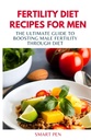 FERTILITY DIET RECIPES FÜR MEN: Der ultimative Leitfaden zur Steigerung der männlichen Fruchtbarkeit durch Ernährung, gesunde Mahlzeit Männer, Ersatz-Shakes für Männer, Prep Kochbuch für Männer, sexuelle Ergänzungen für Männer männlich